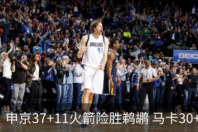 申京37+11火箭险胜鹈鹕 马卡30+9爵士逆转猛龙